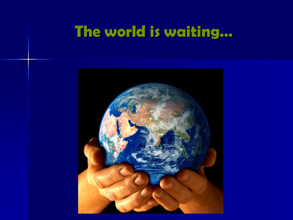 The world is waiting…