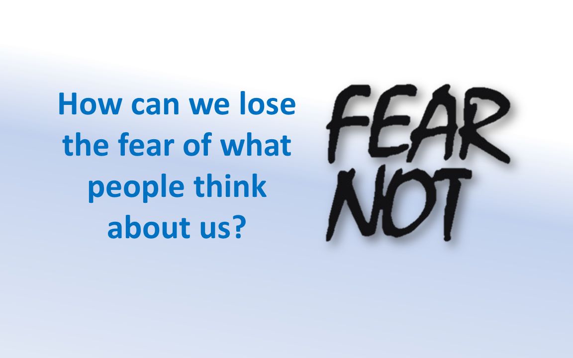 How can we lose the fear of what people think about us