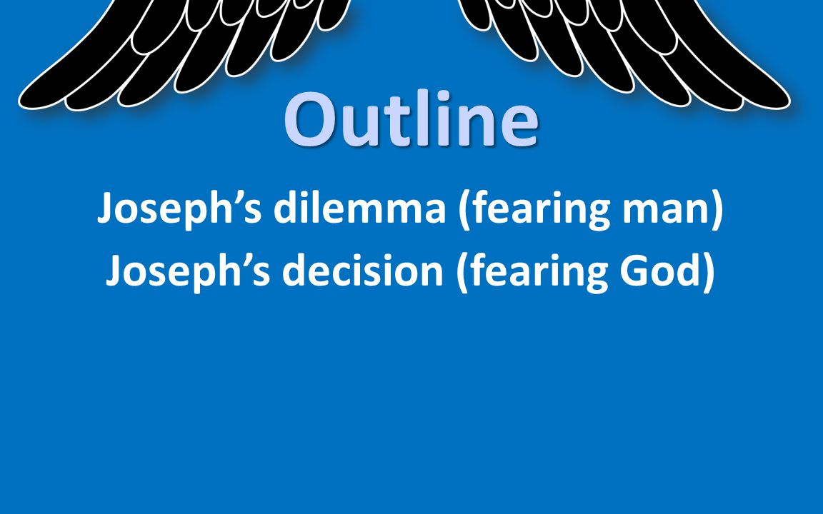 Outline Joseph’s dilemma (fearing man) Joseph’s decision (fearing God)