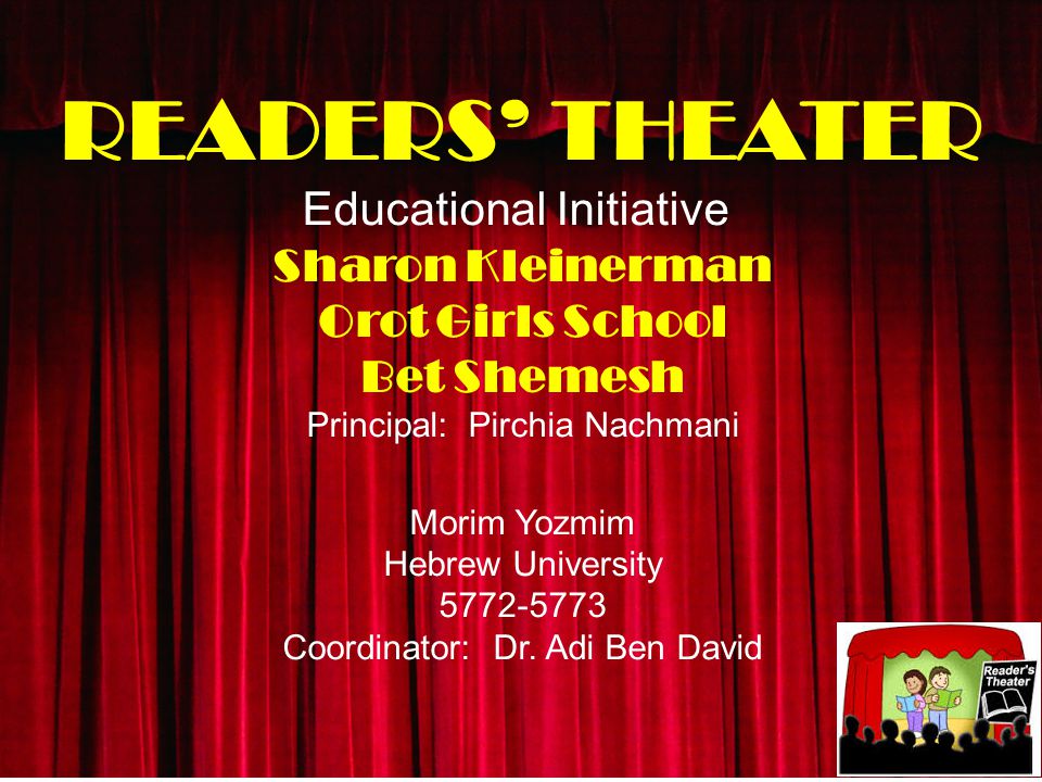 READERS’ THEATER Educational Initiative Sharon Kleinerman Orot Girls School Bet Shemesh Principal: Pirchia Nachmani Morim Yozmim Hebrew University Coordinator: Dr.