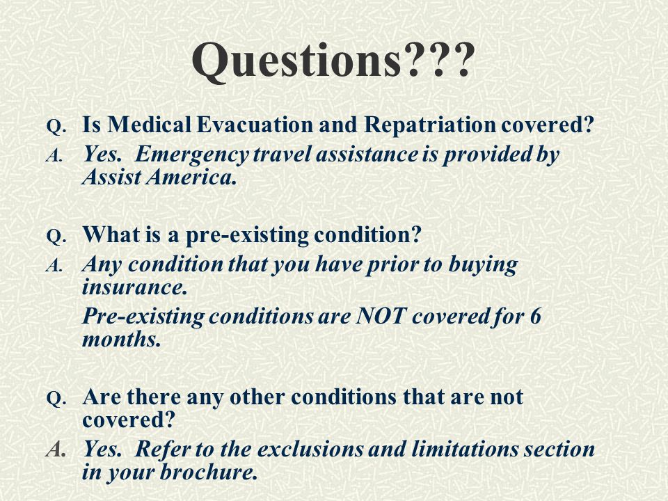 Questions . Q. Is Medical Evacuation and Repatriation covered.