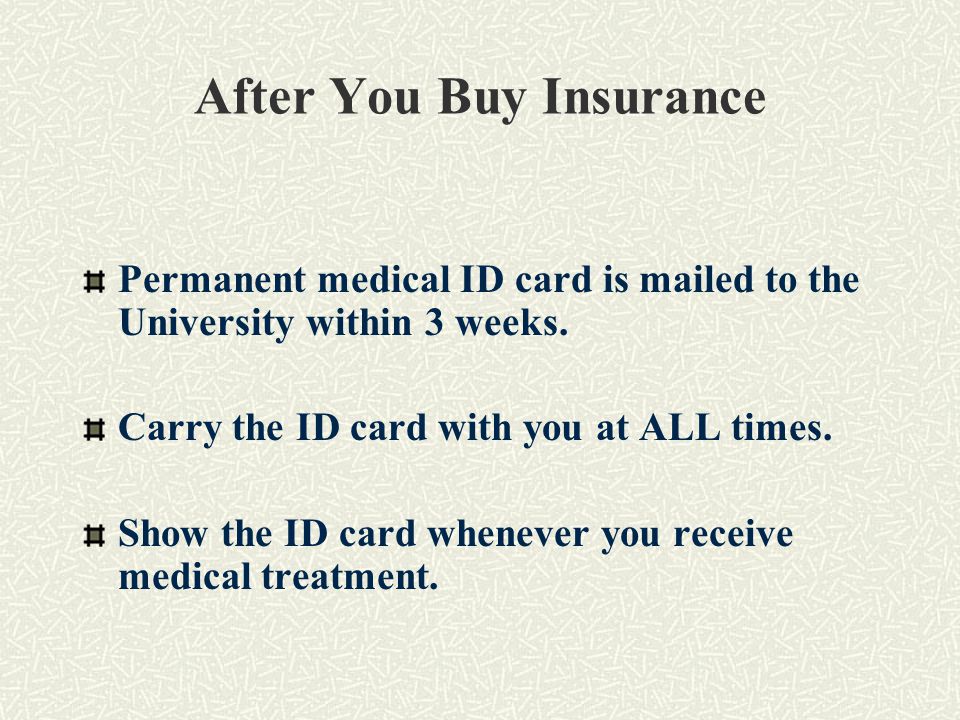 After You Buy Insurance Permanent medical ID card is mailed to the University within 3 weeks.