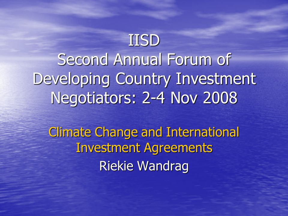IISD Second Annual Forum of Developing Country Investment Negotiators: 2-4 Nov 2008 Climate Change and International Investment Agreements Riekie Wandrag