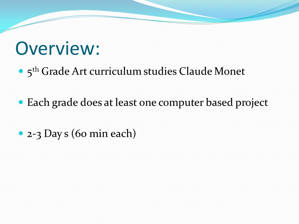 Overview: 5 th Grade Art curriculum studies Claude Monet Each grade does at least one computer based project 2-3 Day s (60 min each)