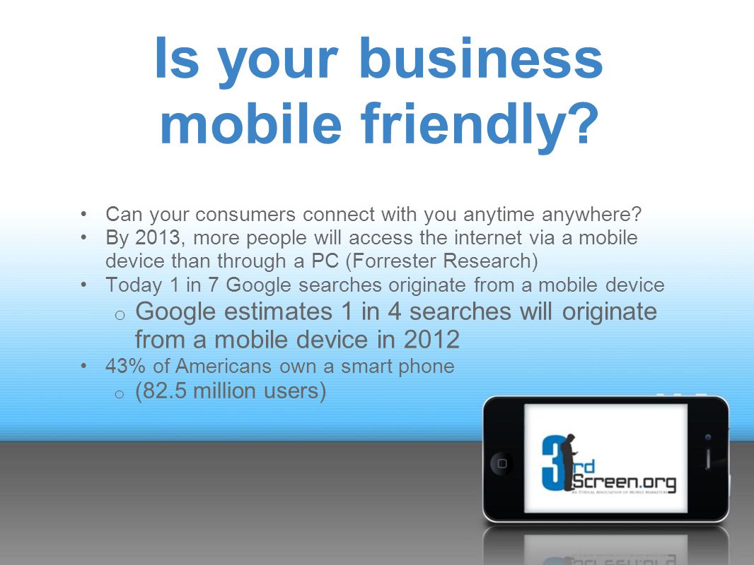 Is your business mobile friendly. Can your consumers connect with you anytime anywhere.