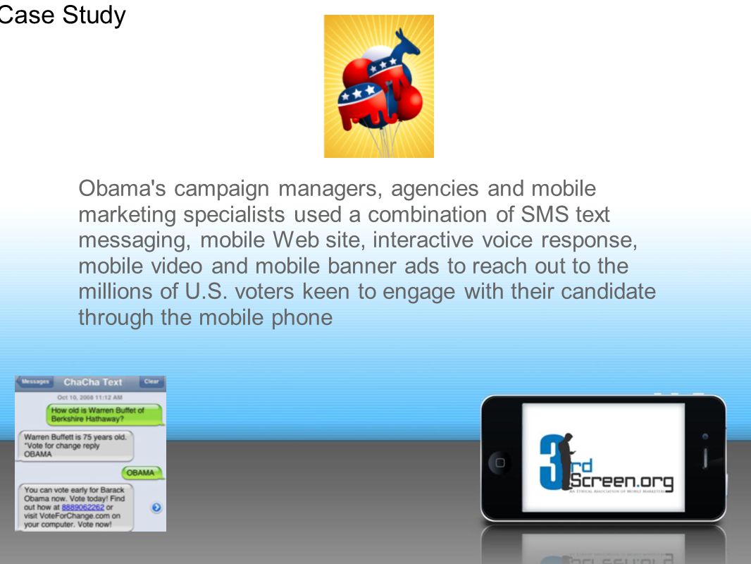 Obama s campaign managers, agencies and mobile marketing specialists used a combination of SMS text messaging, mobile Web site, interactive voice response, mobile video and mobile banner ads to reach out to the millions of U.S.