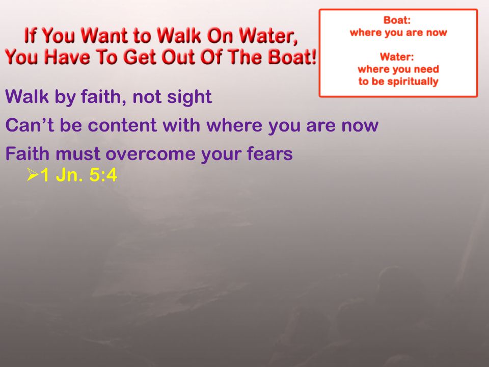 Walk by faith, not sight Can’t be content with where you are now Faith must overcome your fears  1 Jn.