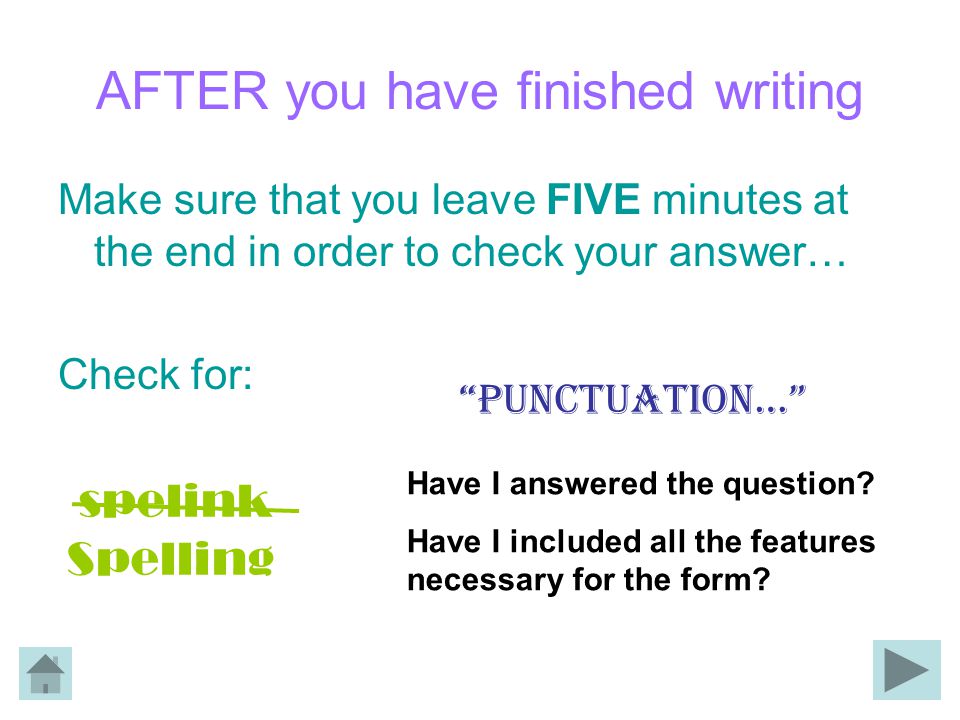 AFTER you have finished writing Make sure that you leave FIVE minutes at the end in order to check your answer… Check for: spelink Spelling Punctuation… Have I answered the question.