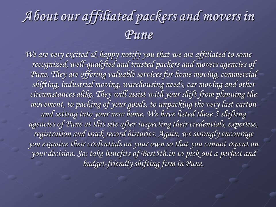 About our affiliated packers and movers in Pune We are very excited & happy notify you that we are affiliated to some recognized, well-qualified and trusted packers and movers agencies of Pune.