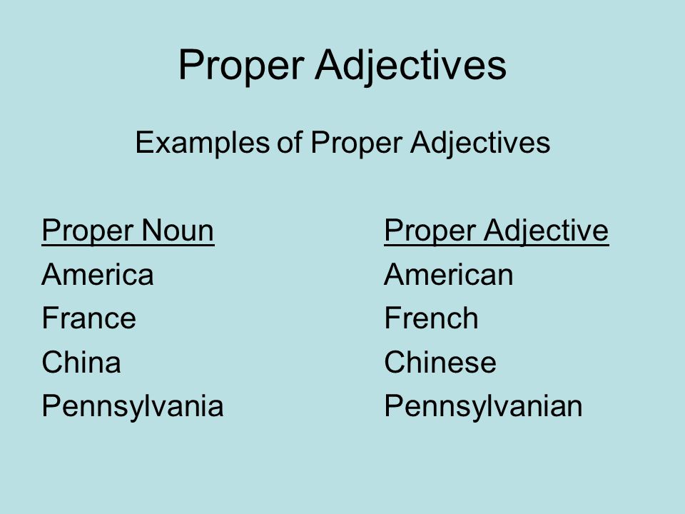 Proper Adjectives Examples of Proper Adjectives Proper NounProper Adjective AmericaAmerican FranceFrench ChinaChinese PennsylvaniaPennsylvanian