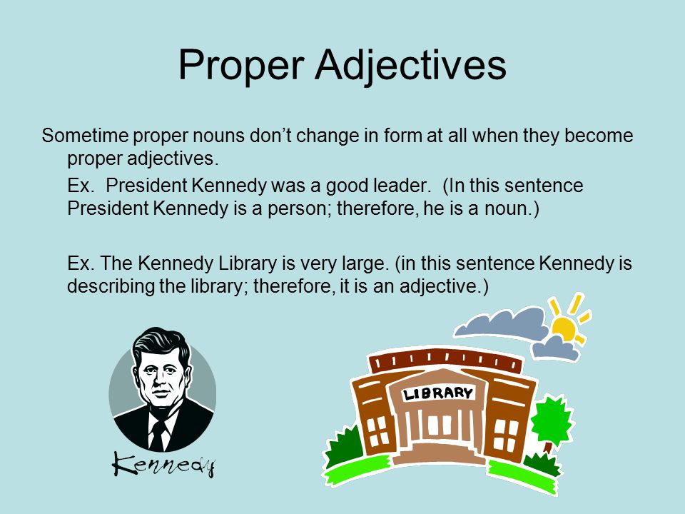 Proper Adjectives Sometime proper nouns don’t change in form at all when they become proper adjectives.