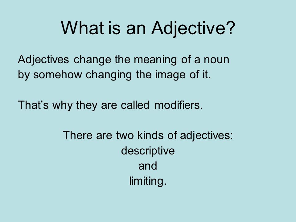 What is an Adjective. Adjectives change the meaning of a noun by somehow changing the image of it.
