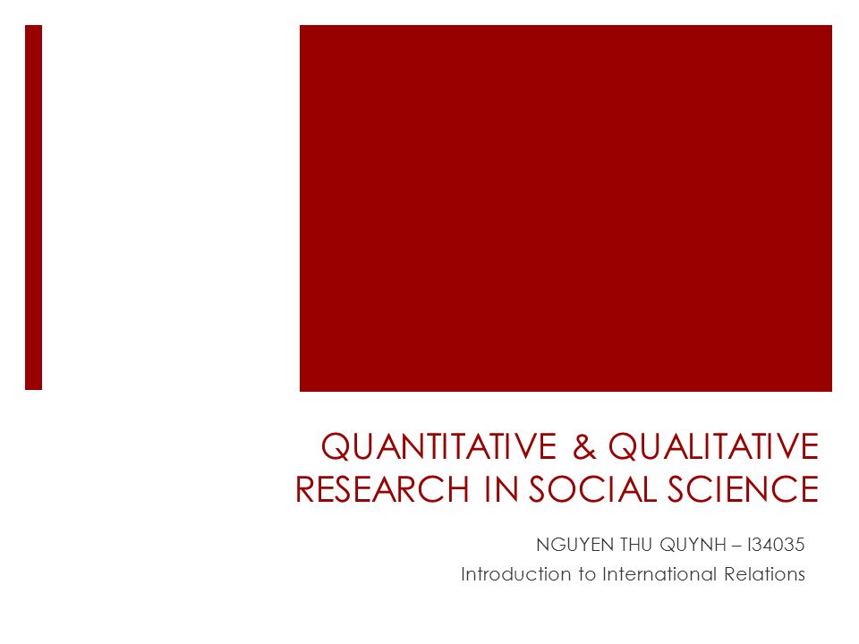 QUANTITATIVE & QUALITATIVE RESEARCH IN SOCIAL SCIENCE NGUYEN THU QUYNH – I34035 Introduction to International Relations