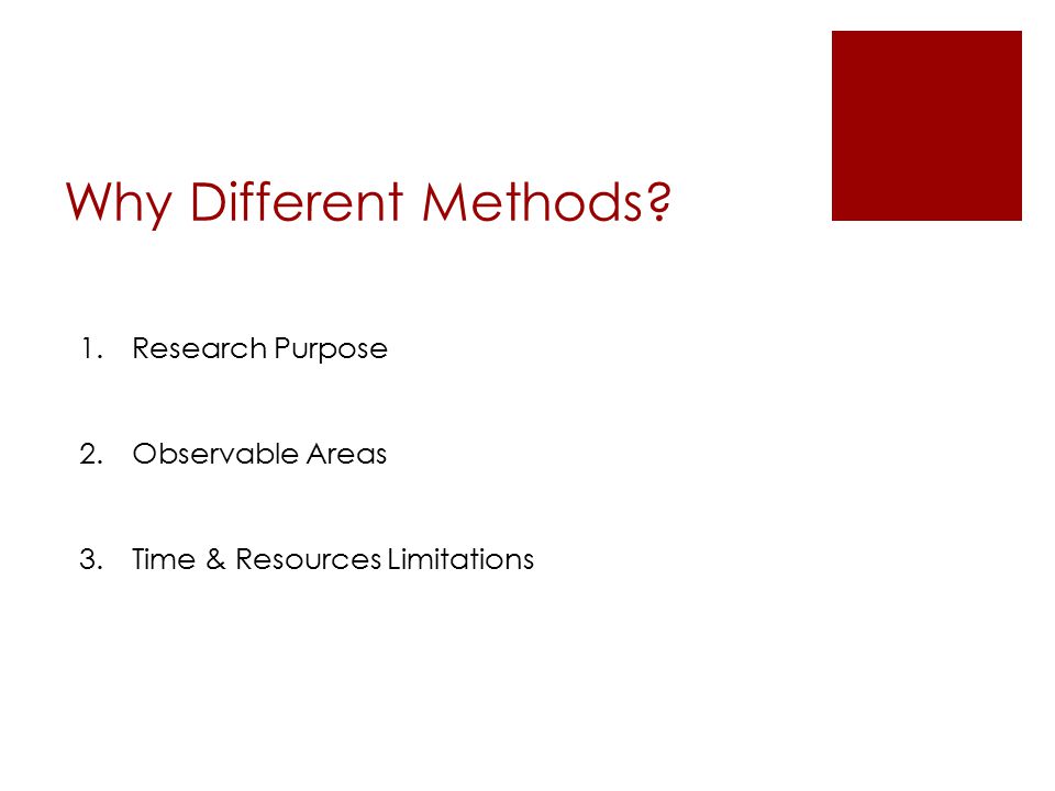 Why Different Methods 1.Research Purpose 2.Observable Areas 3.Time & Resources Limitations