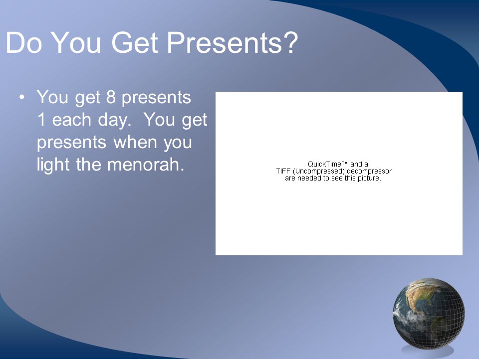 Do You Get Presents You get 8 presents 1 each day. You get presents when you light the menorah.