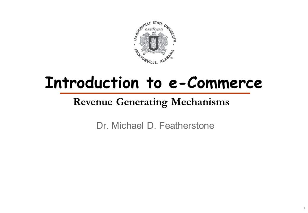 1 Dr. Michael D. Featherstone Introduction to e-Commerce Revenue Generating Mechanisms