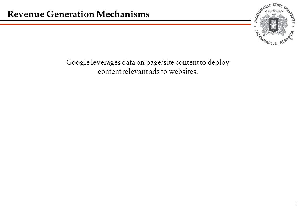 2 Revenue Generation Mechanisms Google leverages data on page/site content to deploy content relevant ads to websites.