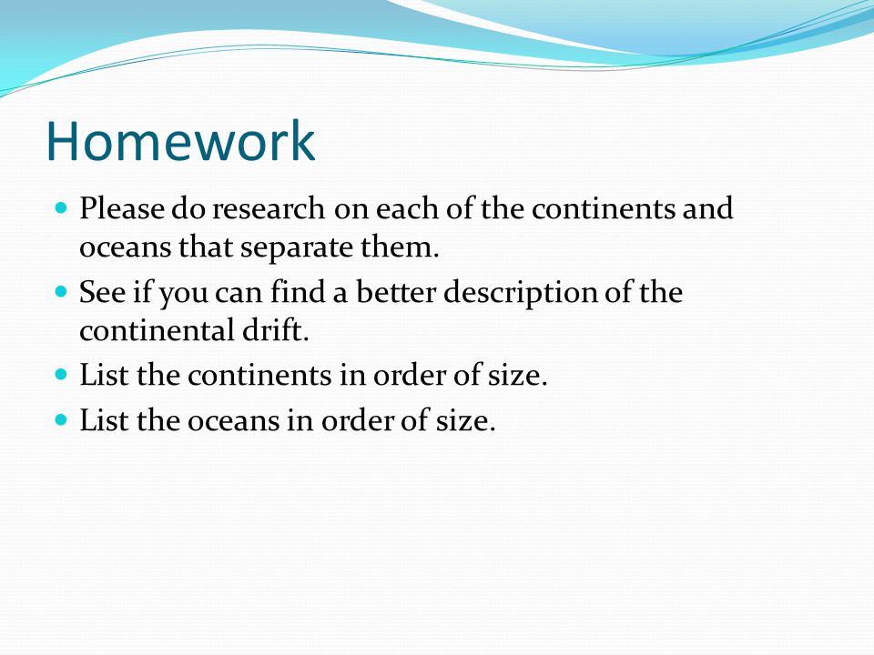 Homework Please do research on each of the continents and oceans that separate them.