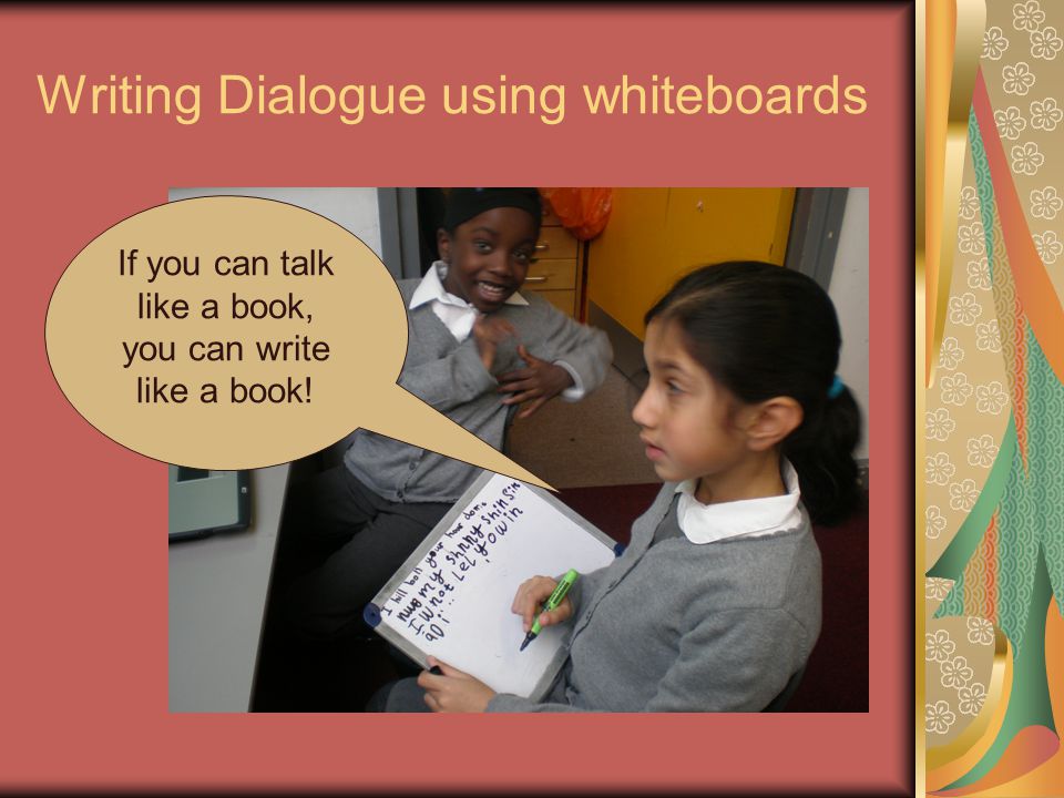 Writing Dialogue using whiteboards If you can talk like a book, you can write like a book!