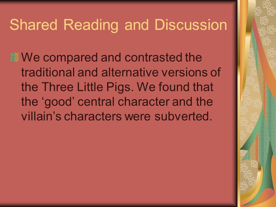 Shared Reading and Discussion We compared and contrasted the traditional and alternative versions of the Three Little Pigs.