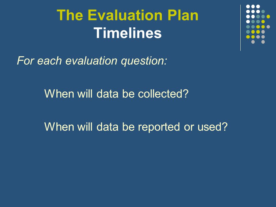 The Evaluation Plan Methods For each evaluation question: Is a research design feasible/which ones.