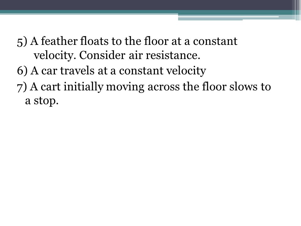 5) A feather floats to the floor at a constant velocity.