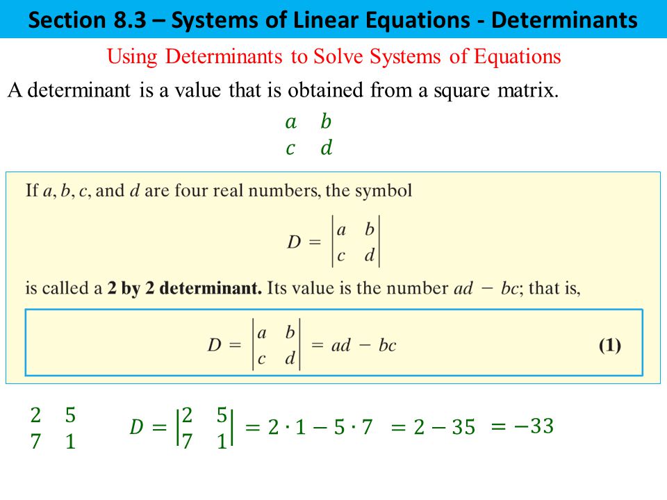 Section 8.3 – Systems of Linear Equations - Determinants Using Determinants to Solve Systems of Equations A determinant is a value that is obtained from a square matrix.