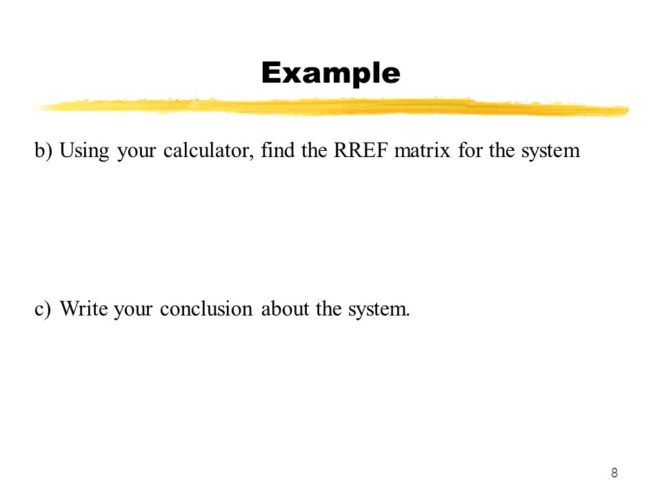 8 Example b)Using your calculator, find the RREF matrix for the system c)Write your conclusion about the system.