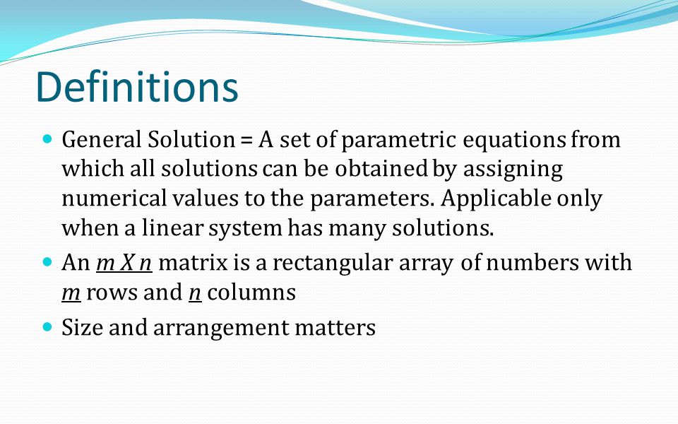 Definitions General Solution = A set of parametric equations from which all solutions can be obtained by assigning numerical values to the parameters.