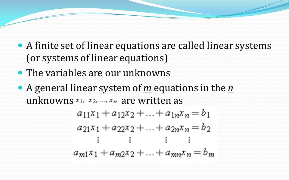 A finite set of linear equations are called linear systems (or systems of linear equations) The variables are our unknowns A general linear system of m equations in the n unknowns are written as