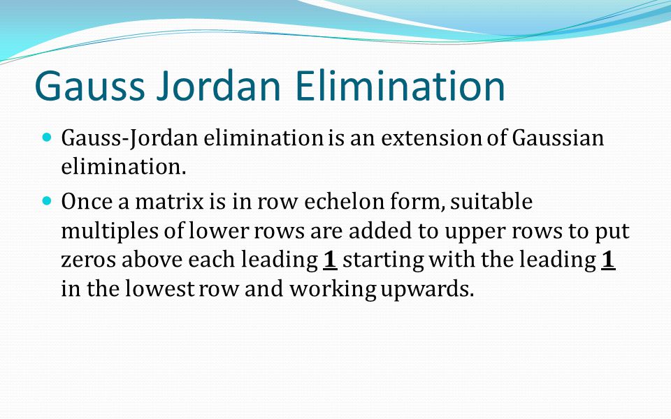 Gauss Jordan Elimination Gauss-Jordan elimination is an extension of Gaussian elimination.