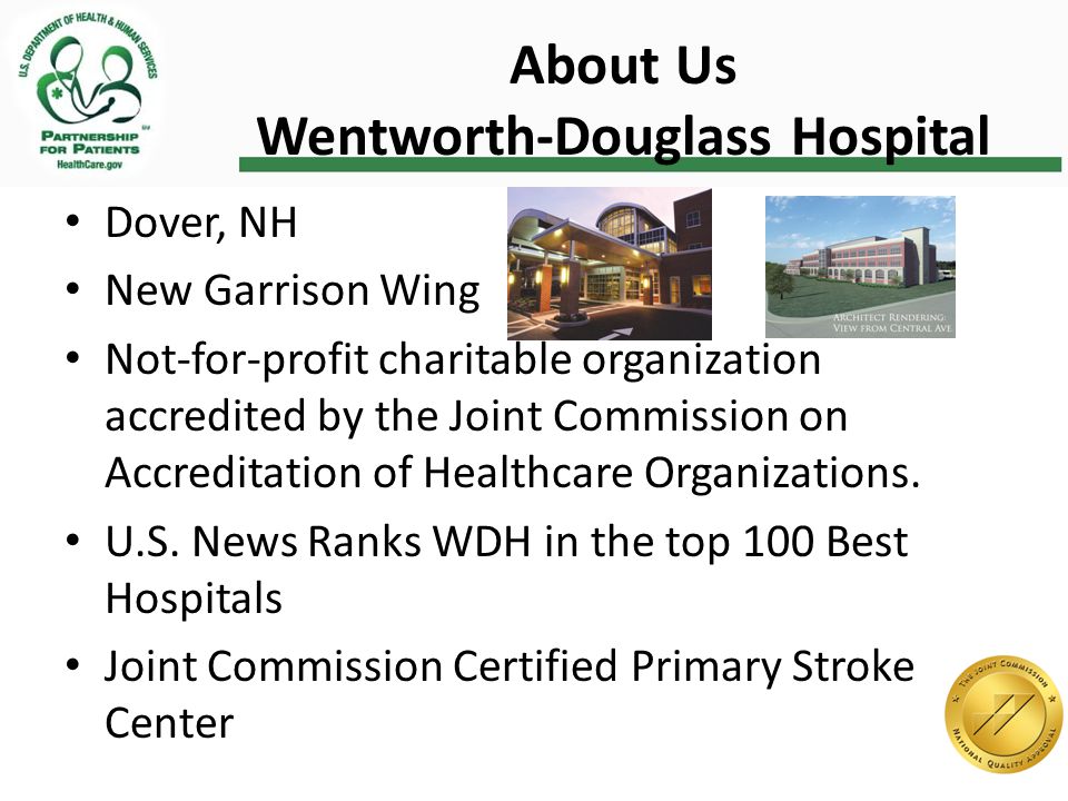 About Us Wentworth-Douglass Hospital Dover, NH New Garrison Wing Not-for-profit charitable organization accredited by the Joint Commission on Accreditation of Healthcare Organizations.