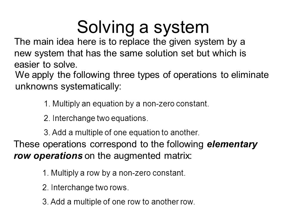 Solving a system The main idea here is to replace the given system by a new system that has the same solution set but which is easier to solve.