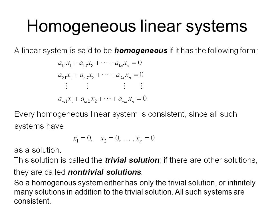 Homogeneous linear systems So a homogenous system either has only the trivial solution, or infinitely many solutions in addition to the trivial solution.
