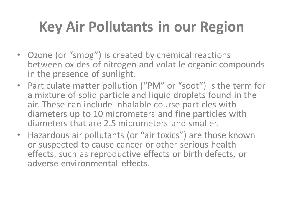Key Air Pollutants in our Region Ozone (or smog ) is created by chemical reactions between oxides of nitrogen and volatile organic compounds in the presence of sunlight.