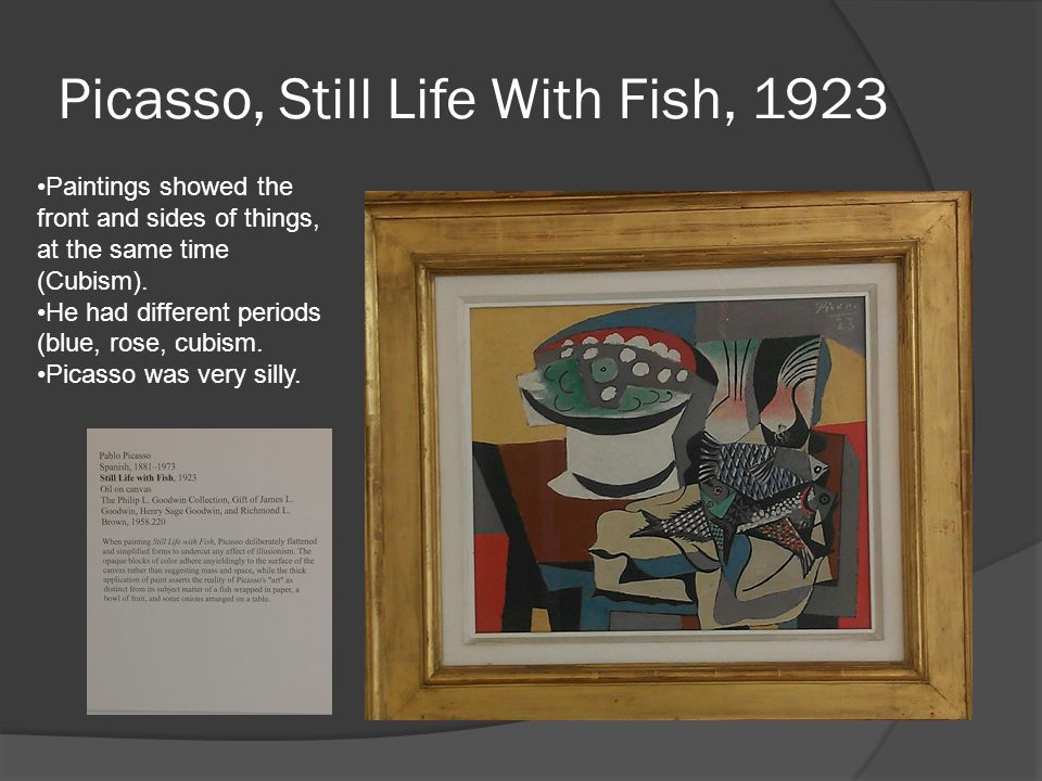 Picasso, Still Life With Fish, 1923 Paintings showed the front and sides of things, at the same time (Cubism).