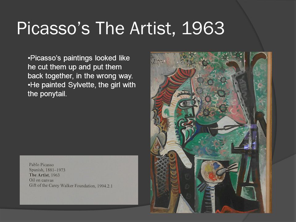 Picasso’s The Artist, 1963 Picasso’s paintings looked like he cut them up and put them back together, in the wrong way.