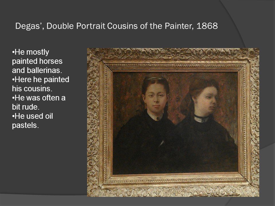 Degas’, Double Portrait Cousins of the Painter, 1868 He mostly painted horses and ballerinas.