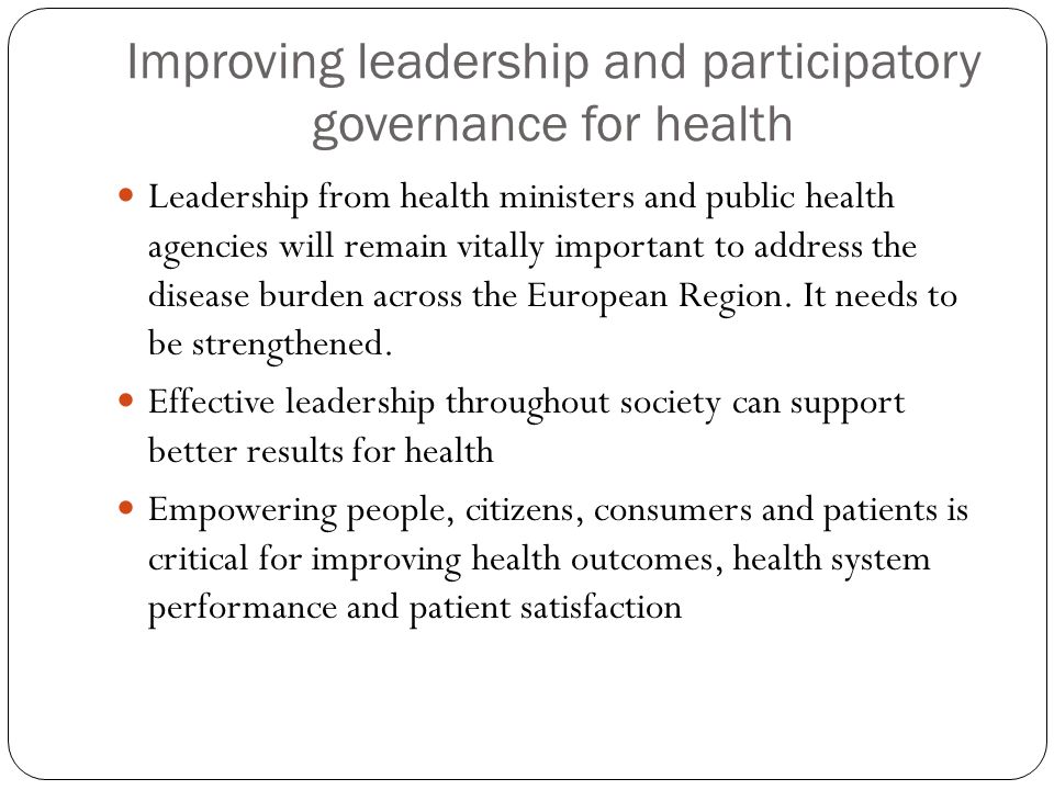 Improving leadership and participatory governance for health Leadership from health ministers and public health agencies will remain vitally important to address the disease burden across the European Region.