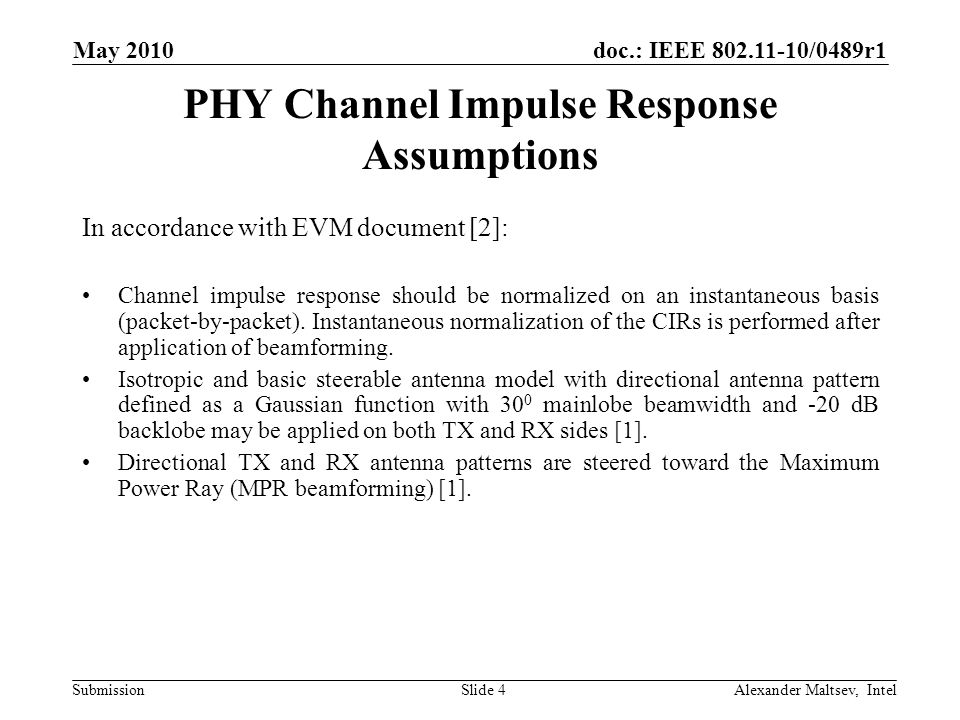 doc.: IEEE /0489r1 Submission May 2010 Alexander Maltsev, IntelSlide 4 PHY Channel Impulse Response Assumptions In accordance with EVM document [2]: Channel impulse response should be normalized on an instantaneous basis (packet-by-packet).