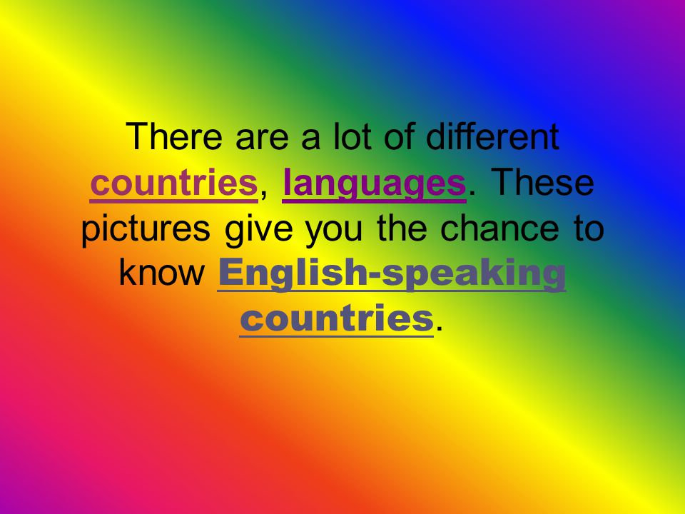 There are a lot of different countries, languages.