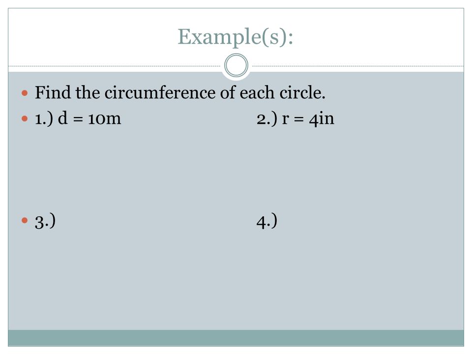 Example(s): Find the circumference of each circle. 1.) d = 10m2.) r = 4in 3.)4.)