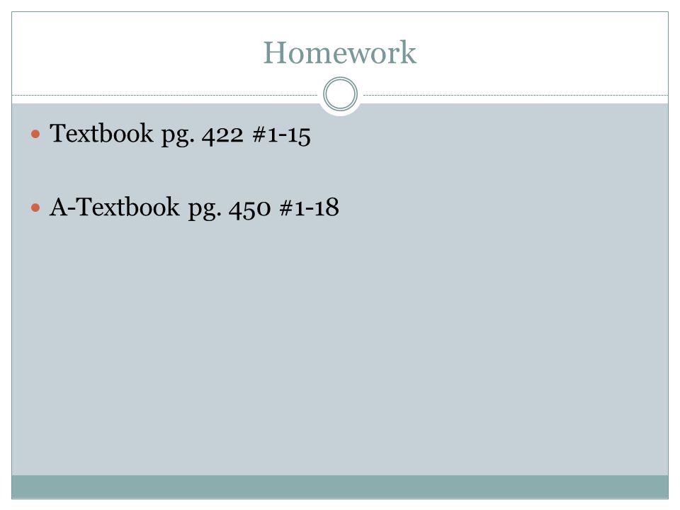 Homework Textbook pg. 422 #1-15 A-Textbook pg. 450 #1-18