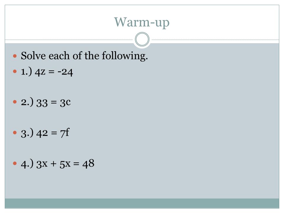 Warm-up Solve each of the following. 1.) 4z = ) 33 = 3c 3.) 42 = 7f 4.) 3x + 5x = 48