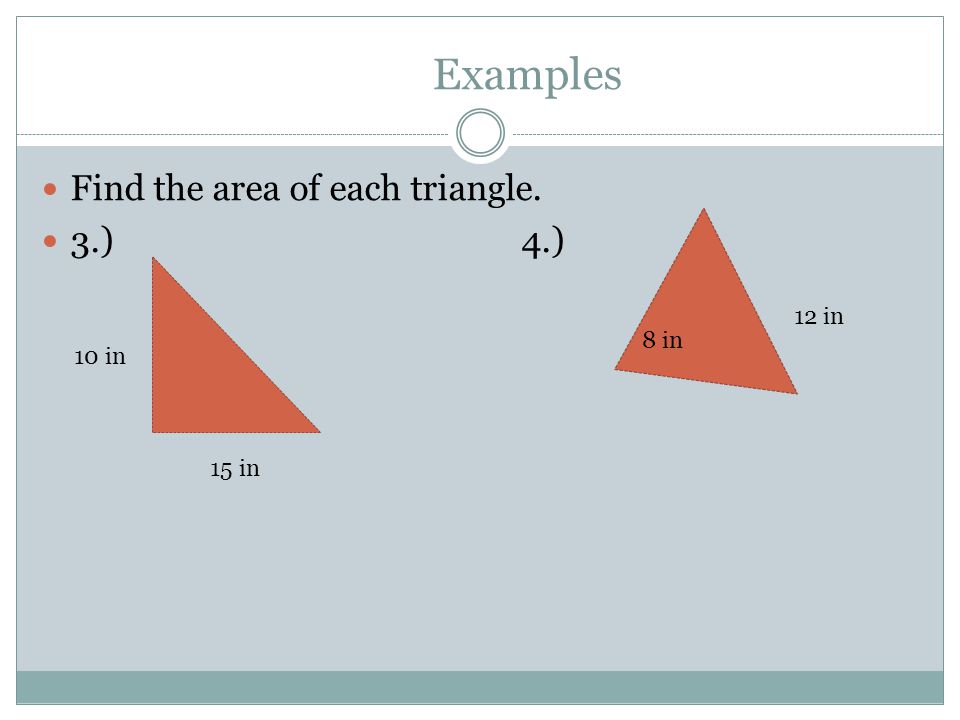 Examples Find the area of each triangle. 3.) 4.) 15 in 10 in 8 in 12 in
