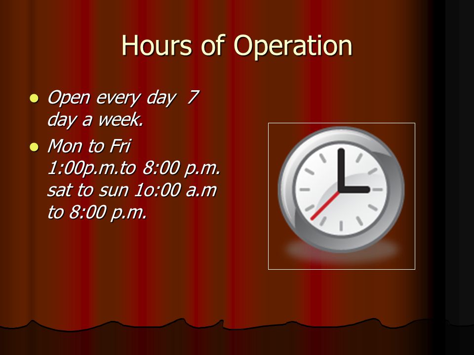 Hours of Operation Open every day 7 day a week. Open every day 7 day a week.