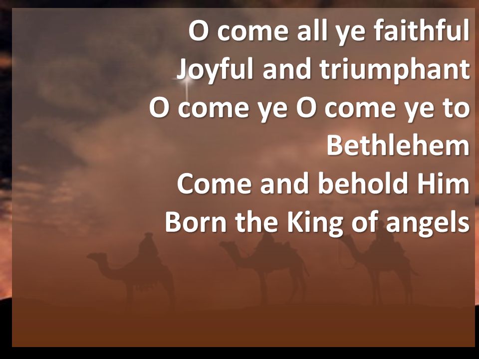 O come all ye faithful Joyful and triumphant O come ye O come ye to Bethlehem Come and behold Him Born the King of angels