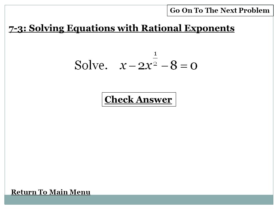 Return To Main Menu Check Answer 7-3: Solving Equations with Rational Exponents Go On To The Next Problem