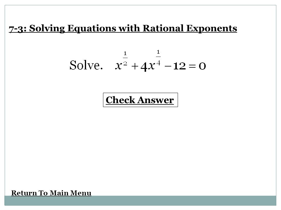 Return To Main Menu Check Answer 7-3: Solving Equations with Rational Exponents