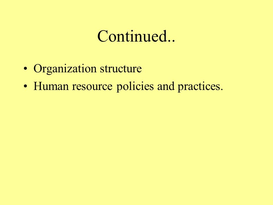 Continued.. Organization structure Human resource policies and practices.